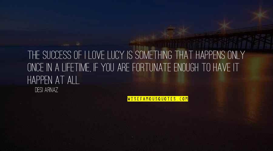 Love Of A Lifetime Quotes By Desi Arnaz: The success of I Love Lucy is something