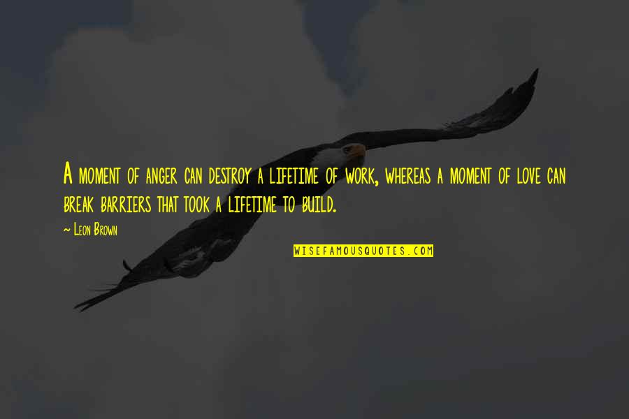Love Of A Lifetime Quotes By Leon Brown: A moment of anger can destroy a lifetime