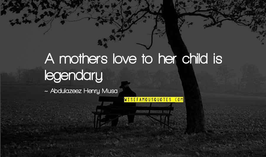 Love Of A Mother To A Child Quotes By Abdulazeez Henry Musa: A mother's love to her child is legendary.