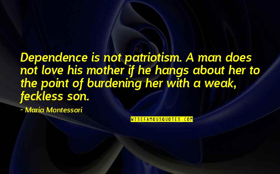 Love Of A Son Quotes By Maria Montessori: Dependence is not patriotism. A man does not