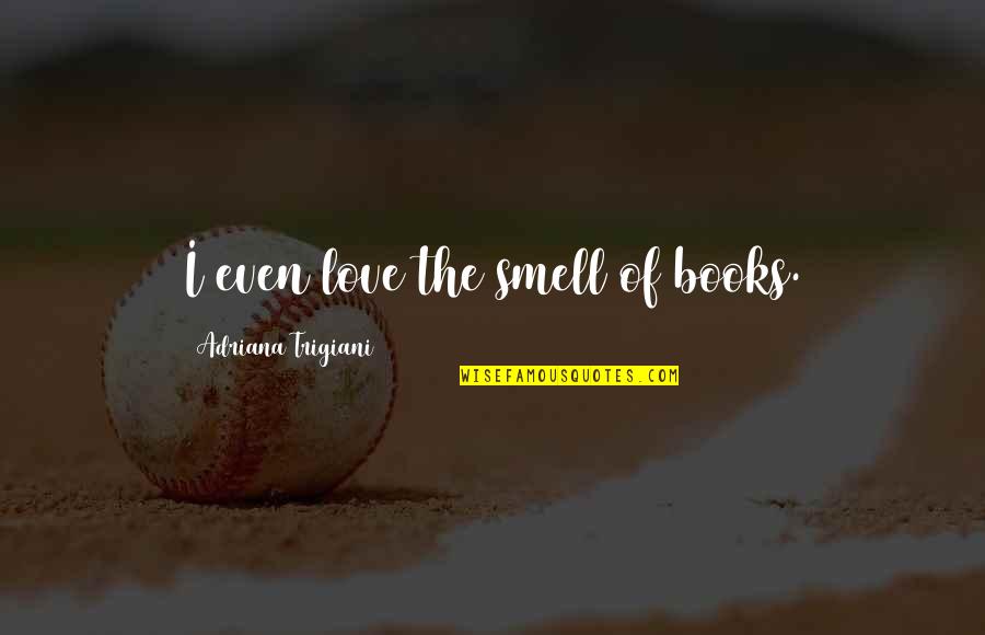 Love Of Books And Reading Quotes By Adriana Trigiani: I even love the smell of books.