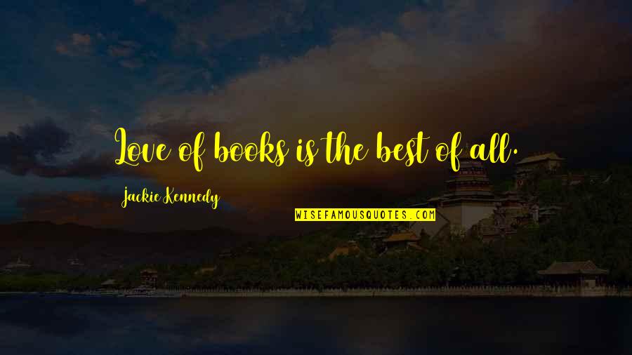 Love Of Books And Reading Quotes By Jackie Kennedy: Love of books is the best of all.