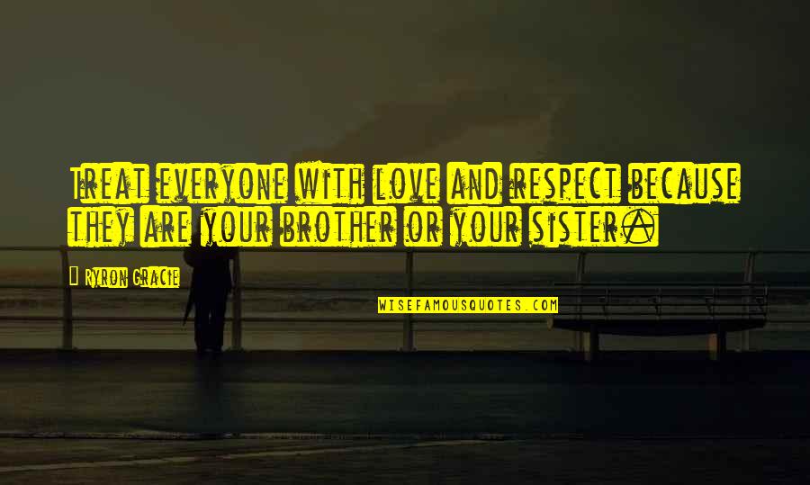 Love Of Brother And Sister Quotes By Ryron Gracie: Treat everyone with love and respect because they