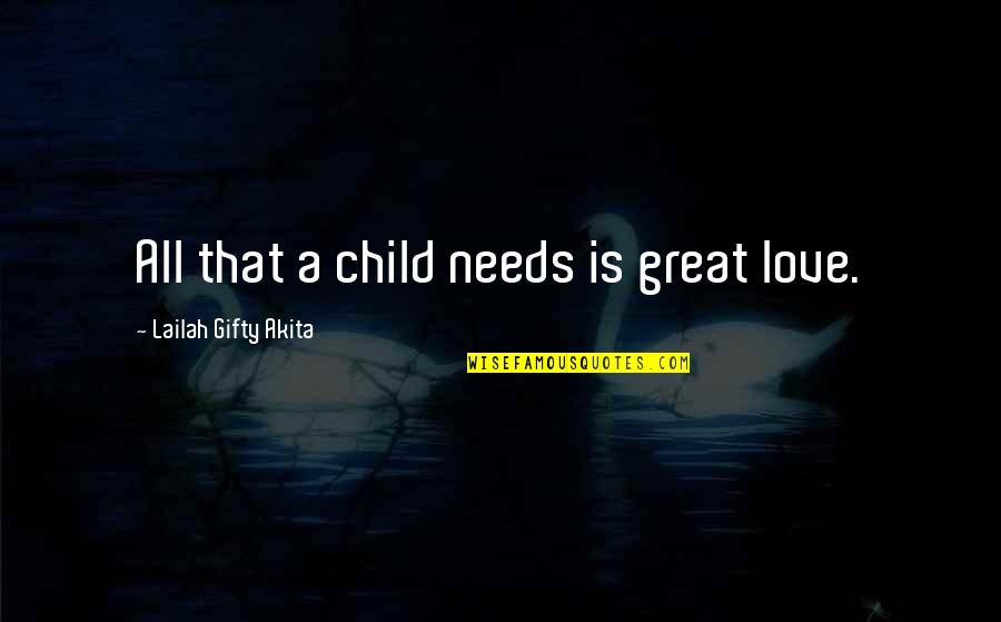 Love Of Child To Parents Quotes By Lailah Gifty Akita: All that a child needs is great love.