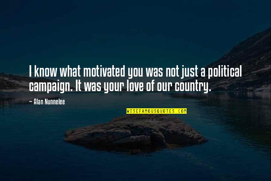 Love Of Country Quotes By Alan Nunnelee: I know what motivated you was not just Love Of Country Quotes By Alan Nunnelee: I know what motivated you was not just