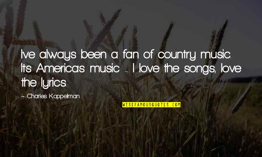 Love Of Country Quotes By Charles Koppelman: I've always been a fan of country music. Love Of Country Quotes By Charles Koppelman: I've always been a fan of country music.