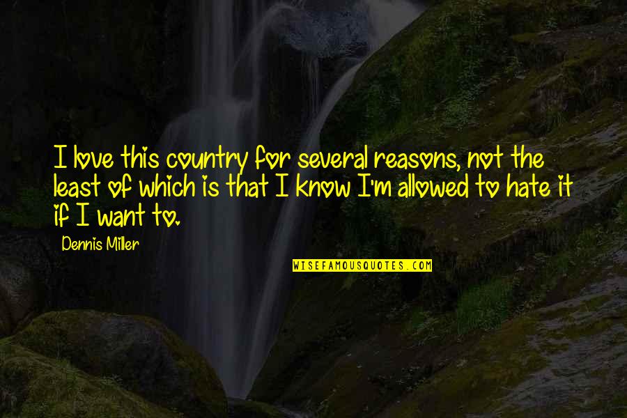 Love Of Country Quotes By Dennis Miller: I love this country for several reasons, not Love Of Country Quotes By Dennis Miller: I love this country for several reasons, not