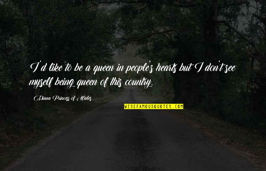 Love Of Country Quotes By Diana Princess Of Wales: I'd like to be a queen in people's