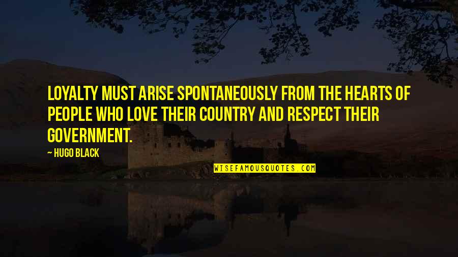 Love Of Country Quotes By Hugo Black: Loyalty must arise spontaneously from the hearts of Love Of Country Quotes By Hugo Black: Loyalty must arise spontaneously from the hearts of