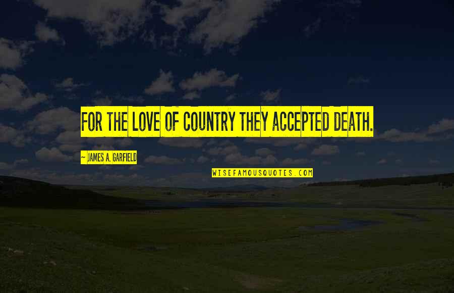 Love Of Country Quotes By James A. Garfield: For the love of country they accepted death. Love Of Country Quotes By James A. Garfield: For the love of country they accepted death.
