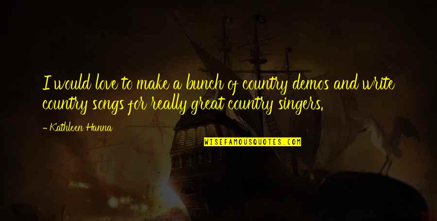 Love Of Country Quotes By Kathleen Hanna: I would love to make a bunch of Love Of Country Quotes By Kathleen Hanna: I would love to make a bunch of