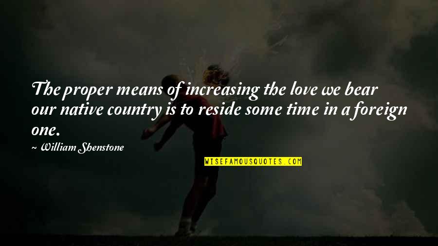 Love Of Country Quotes By William Shenstone: The proper means of increasing the love we Love Of Country Quotes By William Shenstone: The proper means of increasing the love we