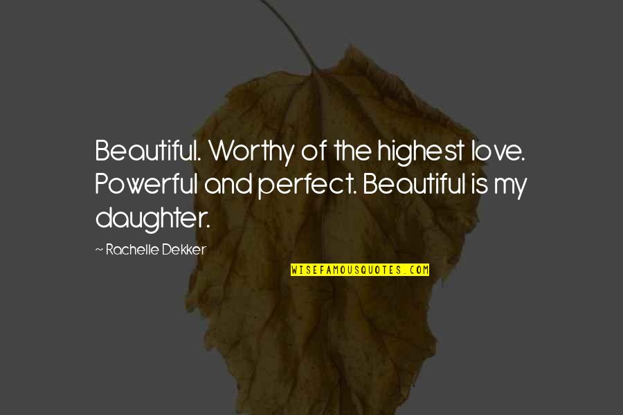 Love Of Daughter Quotes By Rachelle Dekker: Beautiful. Worthy of the highest love. Powerful and