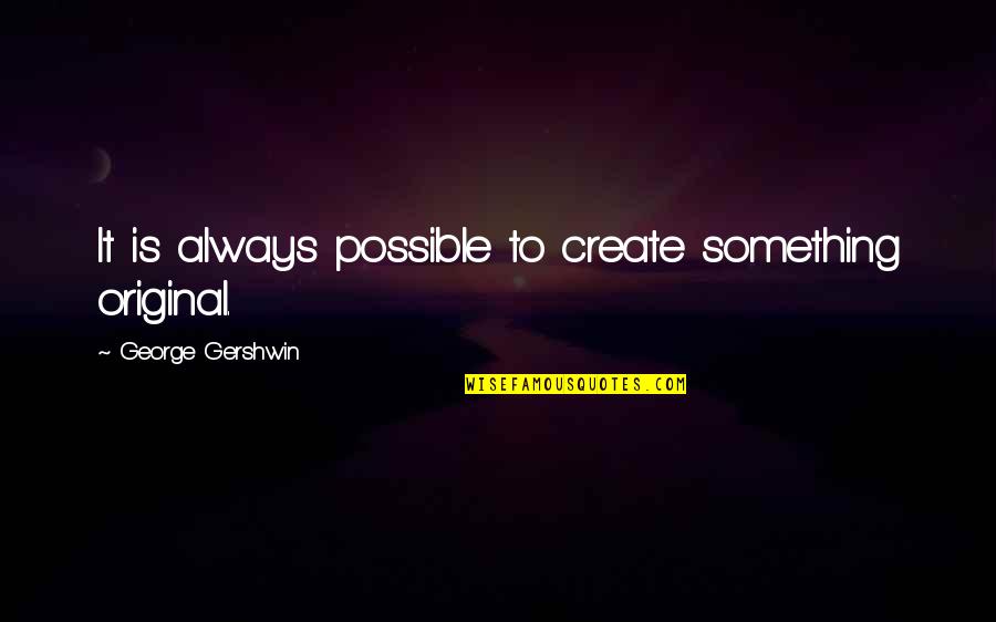 Love Of Dunya Quotes By George Gershwin: It is always possible to create something original.