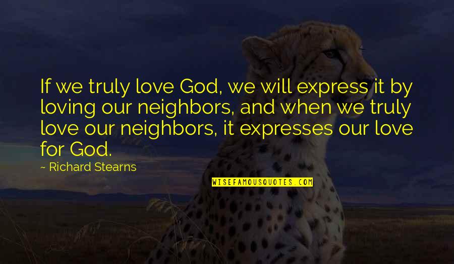Love Of God And Neighbor Quotes By Richard Stearns: If we truly love God, we will express