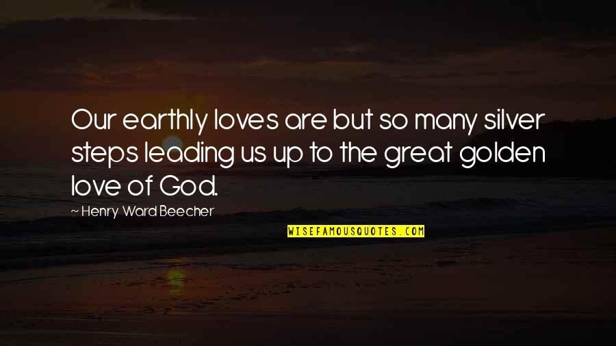 Love Of God To Us Quotes By Henry Ward Beecher: Our earthly loves are but so many silver