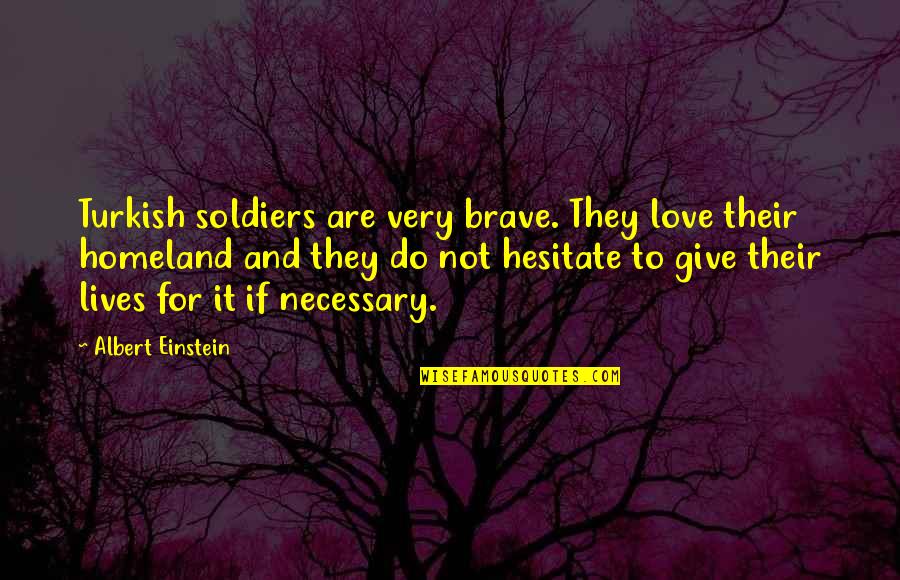 Love Of Homeland Quotes By Albert Einstein: Turkish soldiers are very brave. They love their