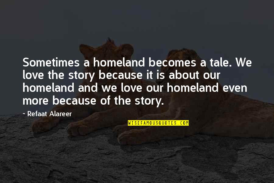 Love Of Homeland Quotes By Refaat Alareer: Sometimes a homeland becomes a tale. We love