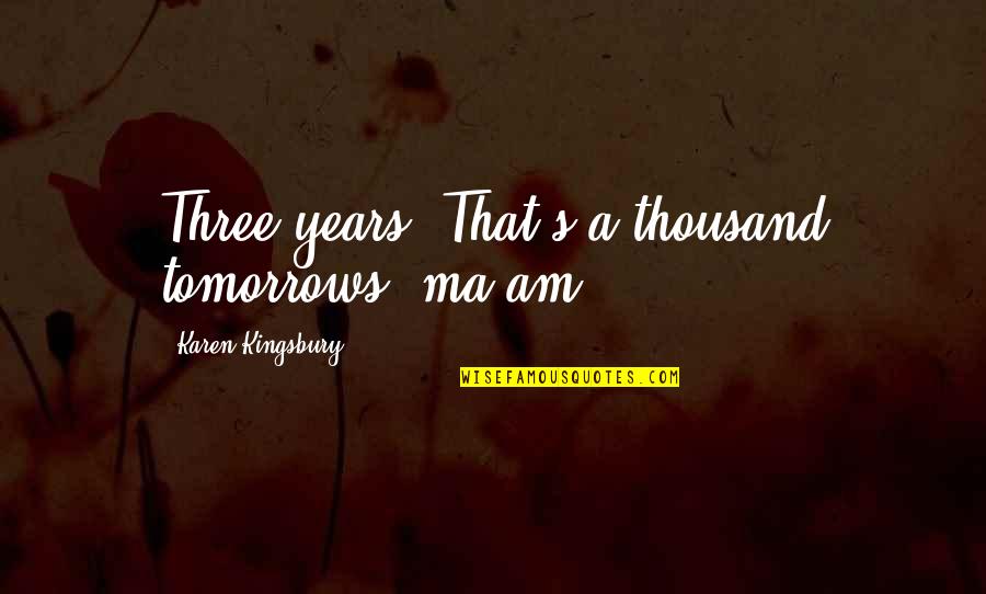 Love Of Horses Quotes By Karen Kingsbury: Three years? That's a thousand tomorrows, ma'am. Love Of Horses Quotes By Karen Kingsbury: Three years? That's a thousand tomorrows, ma'am.