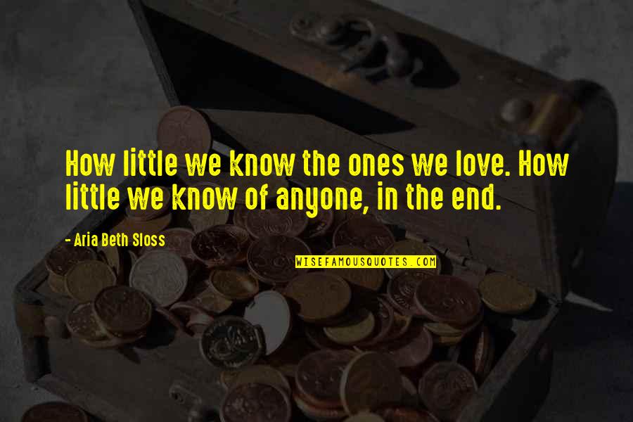 Love Of Humanity Quotes By Aria Beth Sloss: How little we know the ones we love.