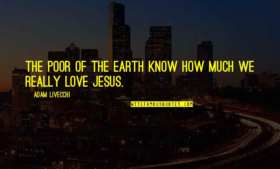 Love Of Jesus Quotes By Adam LiVecchi: The poor of the earth know how much
