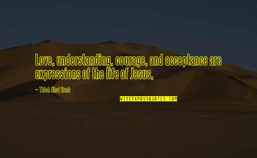 Love Of Jesus Quotes By Thich Nhat Hanh: Love, understanding, courage, and acceptance are expressions of
