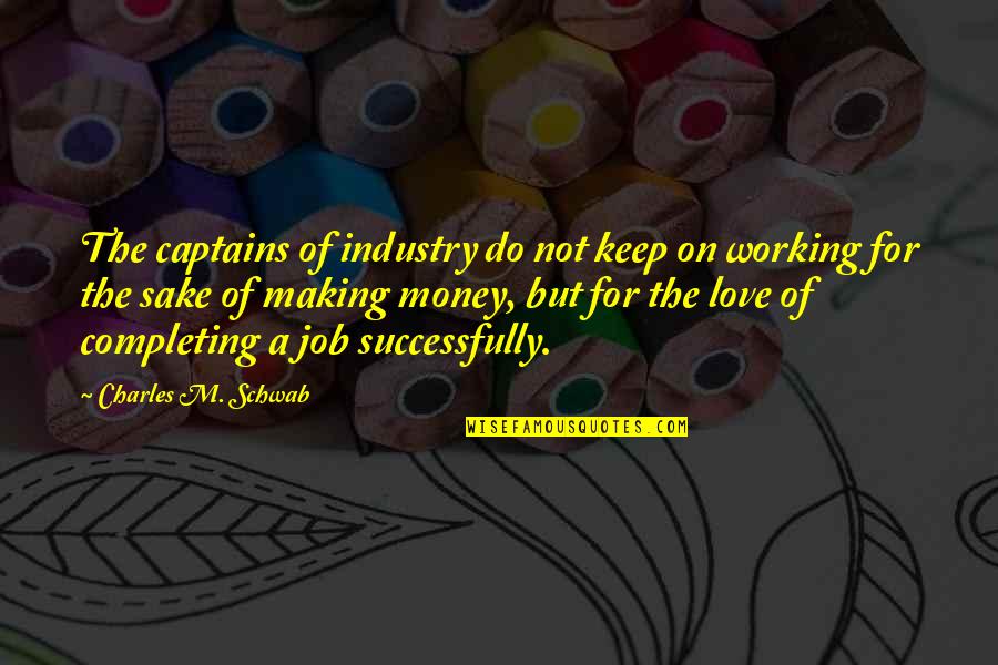 Love Of Job Quotes By Charles M. Schwab: The captains of industry do not keep on
