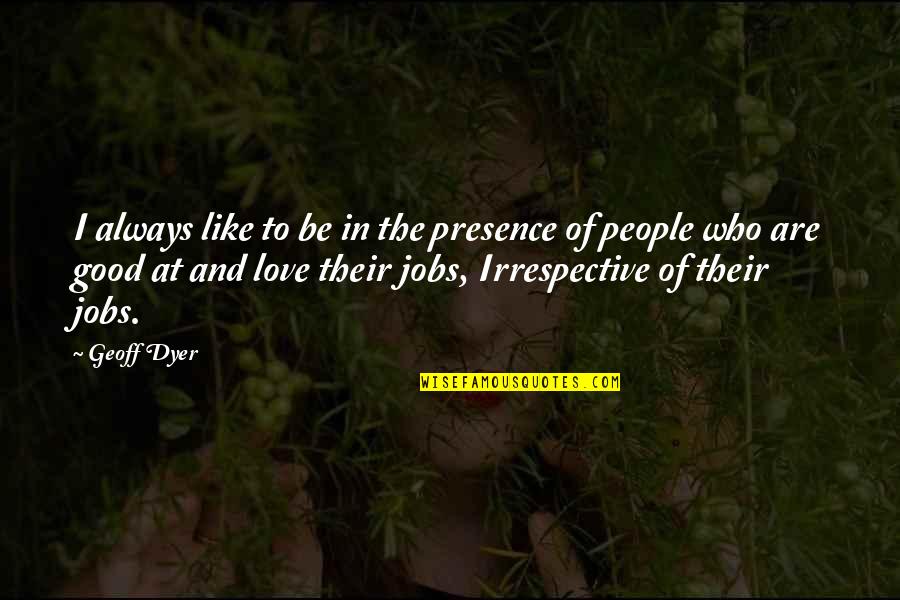 Love Of Job Quotes By Geoff Dyer: I always like to be in the presence