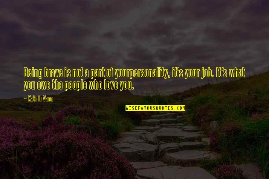 Love Of Job Quotes By Kate Le Vann: Being brave is not a part of yourpersonality,