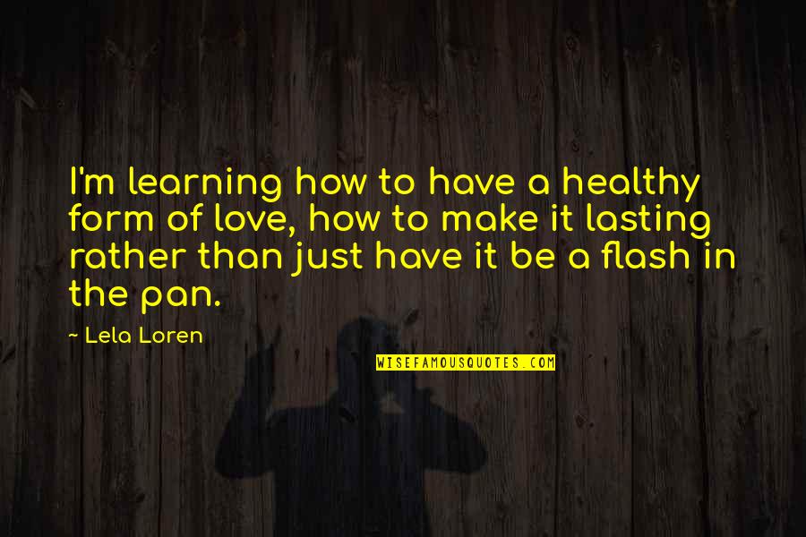 Love Of Learning Quotes By Lela Loren: I'm learning how to have a healthy form Love Of Learning Quotes By Lela Loren: I'm learning how to have a healthy form
