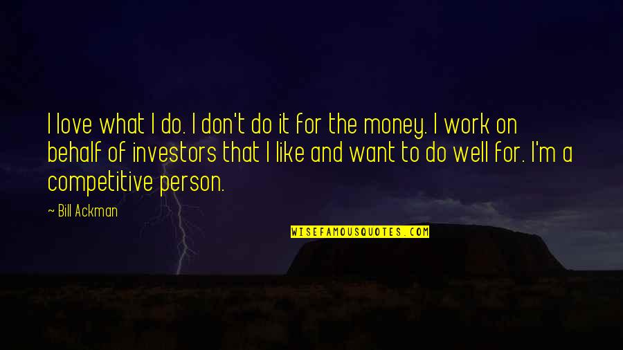 Love Of Money Quotes By Bill Ackman: I love what I do. I don't do