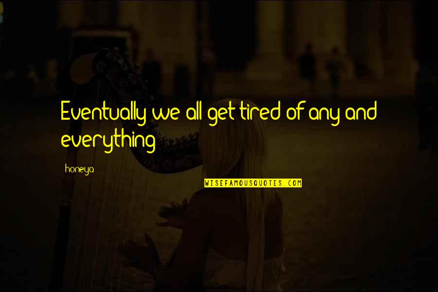 Love Of Money Quotes By Honeya: Eventually we all get tired of any and