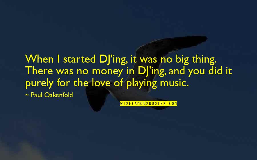 Love Of Money Quotes By Paul Oakenfold: When I started DJ'ing, it was no big