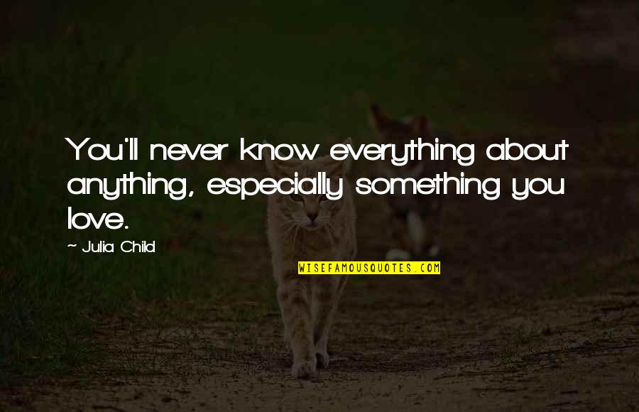 Love Of My Child Quotes By Julia Child: You'll never know everything about anything, especially something