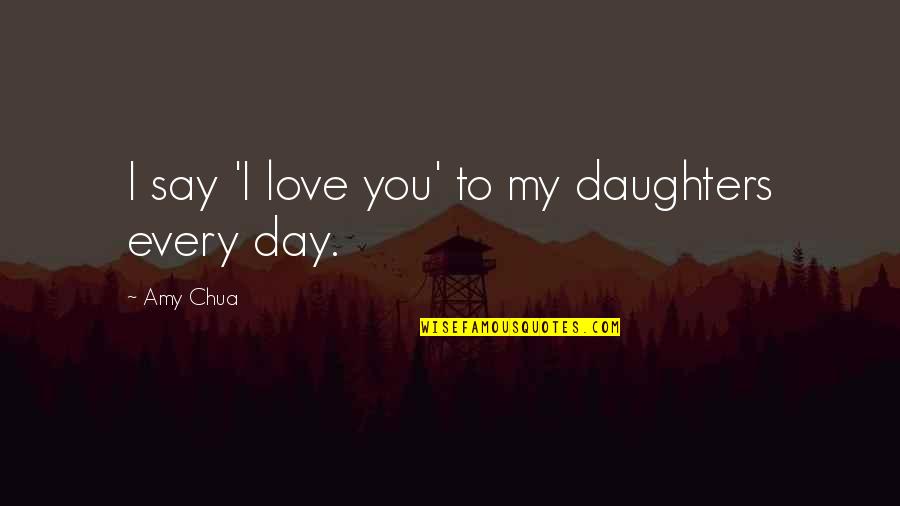 Love Of My Daughters Quotes By Amy Chua: I say 'I love you' to my daughters