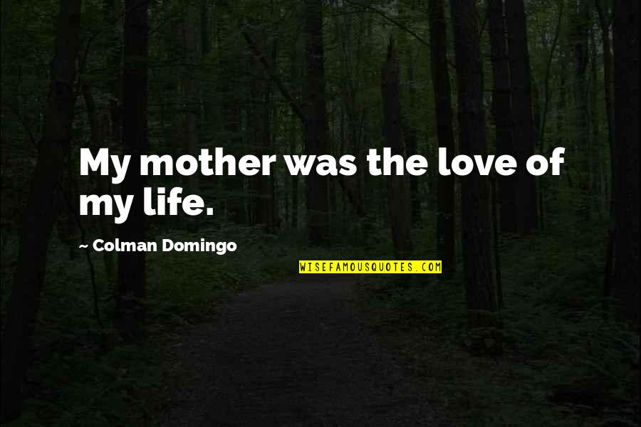 Love Of My Mother Quotes By Colman Domingo: My mother was the love of my life.