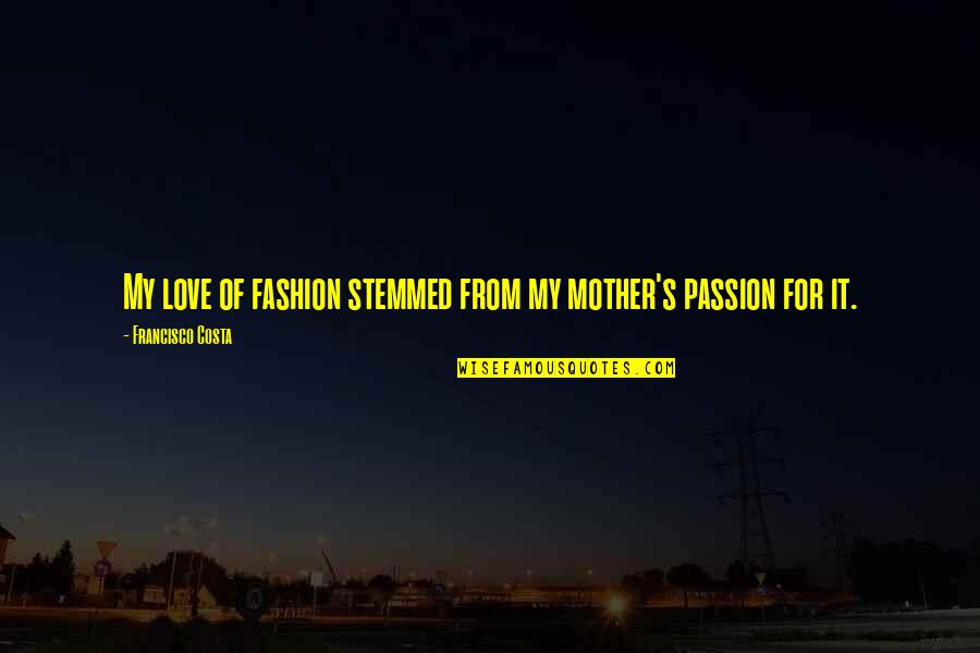 Love Of My Mother Quotes By Francisco Costa: My love of fashion stemmed from my mother's