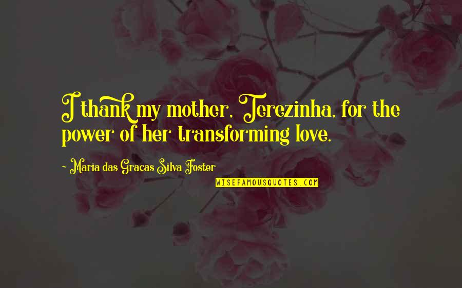 Love Of My Mother Quotes By Maria Das Gracas Silva Foster: I thank my mother, Terezinha, for the power