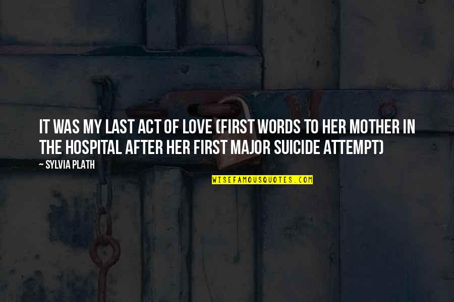 Love Of My Mother Quotes By Sylvia Plath: It was my last act of love (first