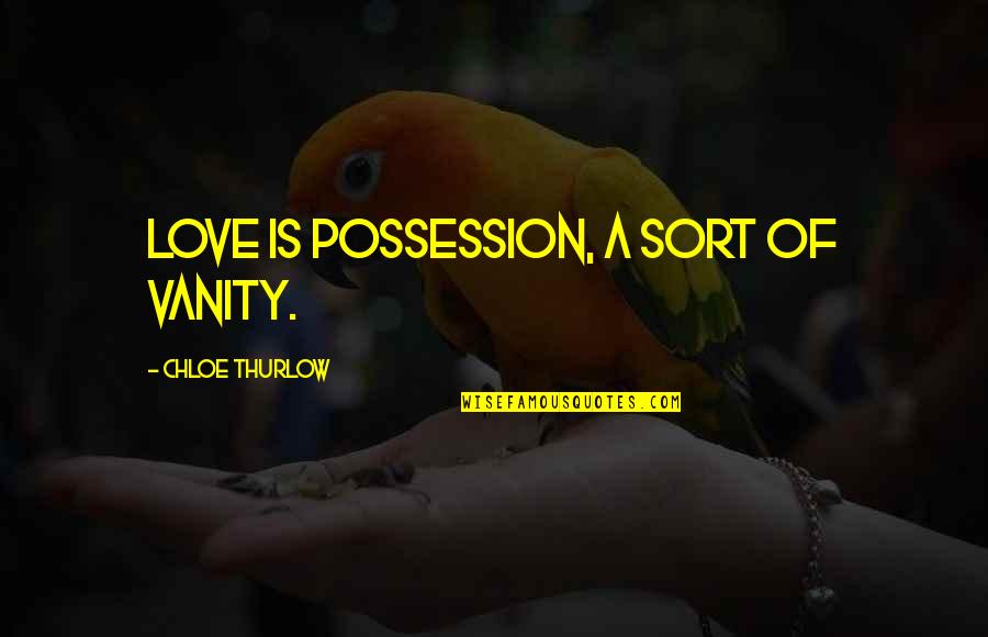 Love Of Possession Quotes By Chloe Thurlow: Love is possession, a sort of vanity.