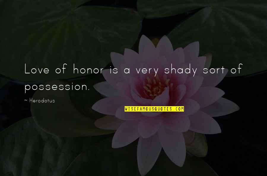 Love Of Possession Quotes By Herodotus: Love of honor is a very shady sort