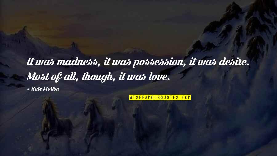 Love Of Possession Quotes By Kate Morton: It was madness, it was possession, it was