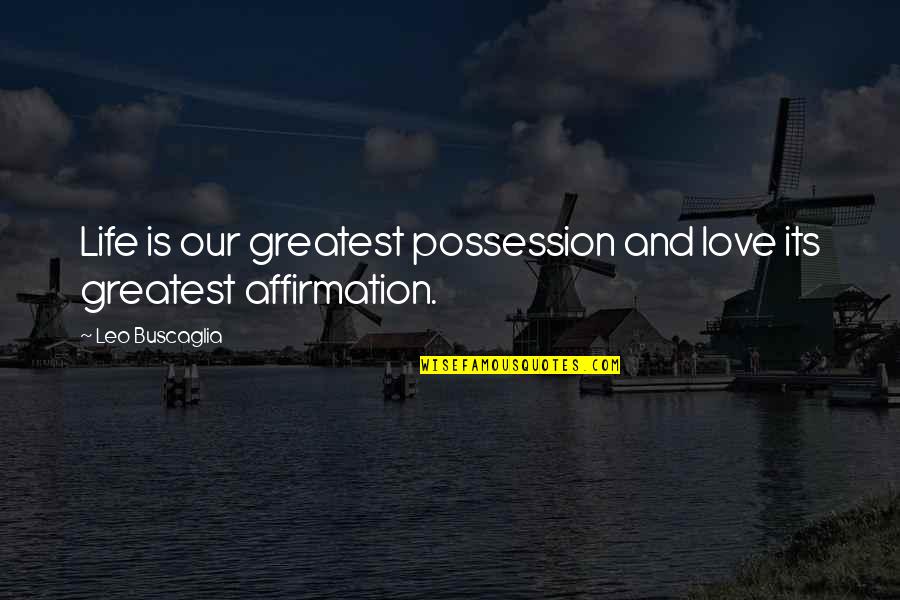 Love Of Possession Quotes By Leo Buscaglia: Life is our greatest possession and love its