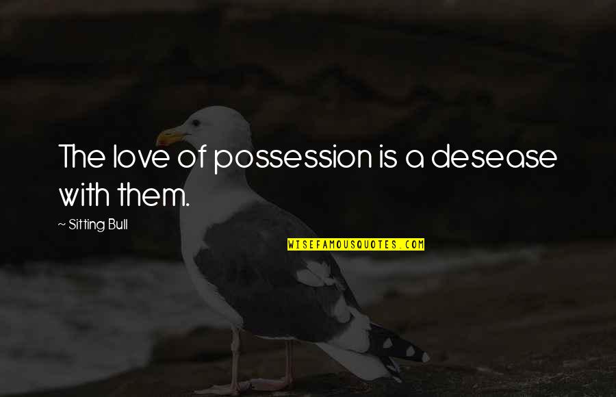 Love Of Possession Quotes By Sitting Bull: The love of possession is a desease with