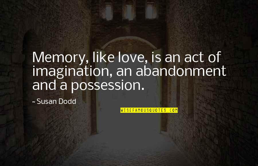 Love Of Possession Quotes By Susan Dodd: Memory, like love, is an act of imagination,