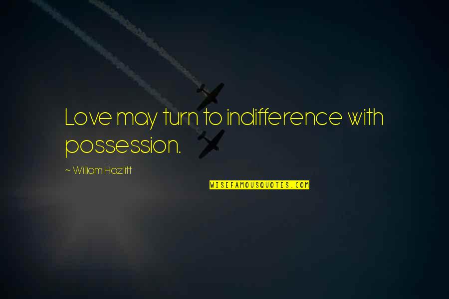 Love Of Possession Quotes By William Hazlitt: Love may turn to indifference with possession.