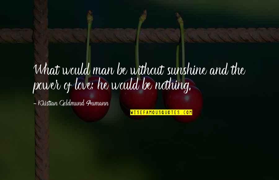 Love Of Power Power Of Love Quote Quotes By Kristian Goldmund Aumann: What would man be without sunshine and the