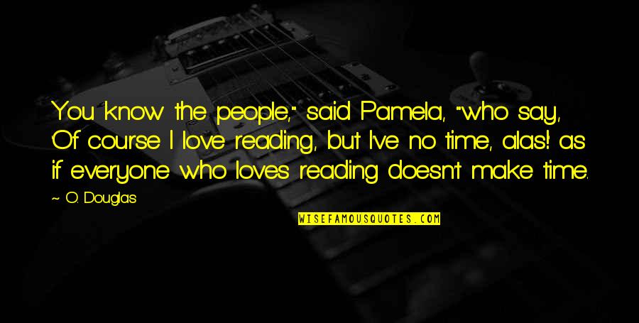 Love Of Reading Quotes By O. Douglas: You know the people," said Pamela, "who say,