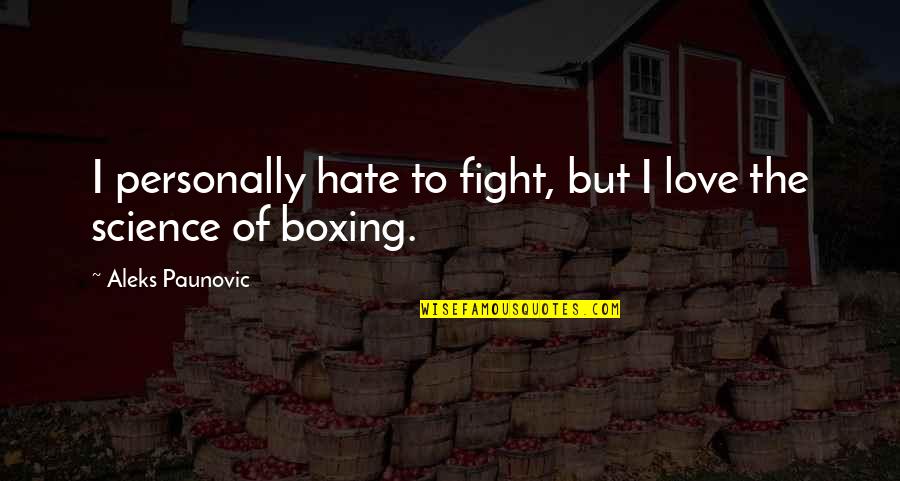 Love Of Science Quotes By Aleks Paunovic: I personally hate to fight, but I love Love Of Science Quotes By Aleks Paunovic: I personally hate to fight, but I love