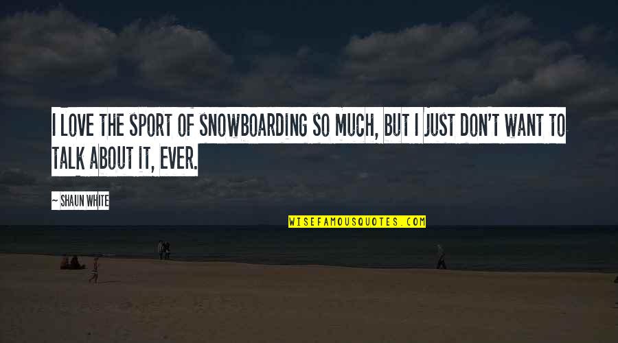 Love Of Sports Quotes By Shaun White: I love the sport of snowboarding so much,